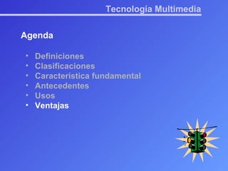 Tecnología Multimedia Agenda Definiciones Clasificaciones Característica fundamental Antecedentes Usos Ventajas 