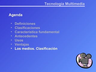Tecnología Multimedia Agenda Definiciones Clasificaciones Característica fundamental Antecedentes Usos Ventajas Los medios. Clasificación 