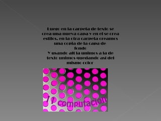 Luego en la carpeta de texto se crea una nueva capa y en el se crea estilos. en la otra carpeta creamos una copia de la capa de  fondo Y usando alt la unimos a la de texto unimos quedando así del mismo color  