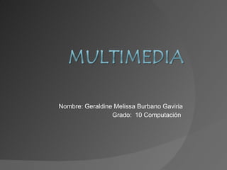 Nombre: Geraldine Melissa Burbano Gaviria Grado:  10 Computación  