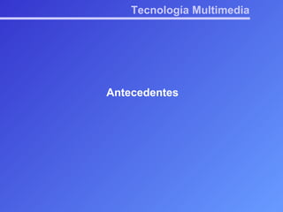 Tecnología Multimedia Antecedentes 