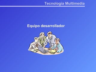 Tecnología Multimedia Equipo desarrollador 