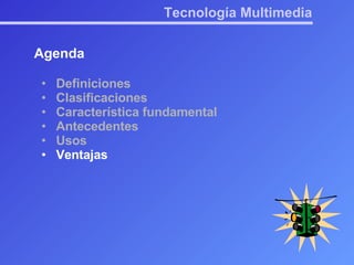 Tecnología Multimedia Agenda Definiciones Clasificaciones Característica fundamental Antecedentes Usos Ventajas 