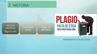 2. HISTORIA:
Artículos
científicos
Páginas web
Contenido
visible
Plagio sin
dificultad
HERRAMIENTAS ESPECIALIZADAS
 
