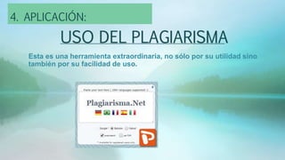 USO DEL PLAGIARISMA
Esta es una herramienta extraordinaria, no sólo por su utilidad sino
también por su facilidad de uso.
4. APLICACIÓN:
 