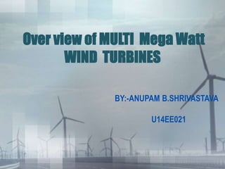 Over view of MULTI Mega Watt
WIND TURBINES
BY:-ANUPAM B.SHRIVASTAVA
U14EE021
 