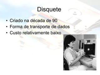 Disquete  Criado na década de 90 Forma de transporte de dados Custo relativamente baixo 