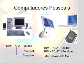 Computadores Pessoais IBM - PC AT - 80386 IBM - PC AT - 80486 IBM - PC AT - Pentium ... Personal Computer Mac - PowerPC G4 
