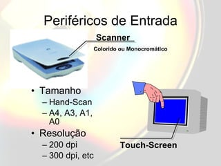 Periféricos de Entrada Tamanho Hand-Scan A4, A3, A1, A0 Resolução 200 dpi 300 dpi, etc Scanner Colorido ou Monocromático Touch-Screen 
