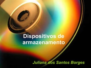 Dispositivos de armazenamento Juliana dos Santos Borges   