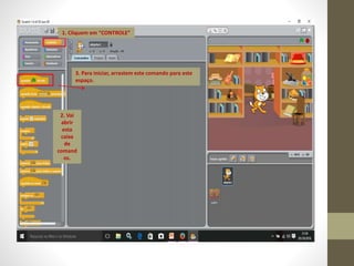 1. Cliquem em “CONTROLE”
2. Vai
abrir
esta
caixa
de
comand
os.
3. Para iniciar, arrastem este comando para este
espaço.
 