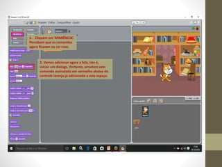 1. Cliquem em ‘APARÊNCIA’.
Percebam que os comandos
agora ficaram na cor roxo.
2. Vamos adicionar agora a fala, isto é,
iniciar um dialogo. Portanto, arrastem este
comando assinalado em vermelho abaixo do
controle laranja já adicionado a este espaço.
 