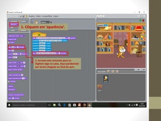 1. Cliquem em ‘aparência’.
2. Arraste este comando para cá.
Digitem algo na caixa. Aqui parabenizei
por terem chegado ao final do quiz.
 
