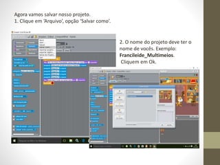 Agora vamos salvar nosso projeto.
1. Clique em ‘Arquivo’, opção ‘Salvar como’.
2. O nome do projeto deve ter o
nome de vocês. Exemplo:
Francileide_Multimeios.
Cliquem em Ok.
 