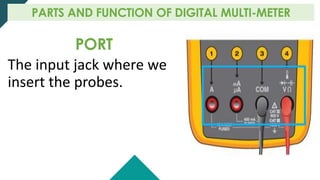 PORT
The input jack where we
insert the probes.
PARTS AND FUNCTION OF DIGITAL MULTI-METER
 