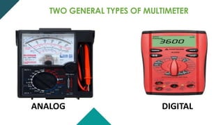 TWO GENERAL TYPES OF MULTIMETER
ANALOG DIGITAL
 
