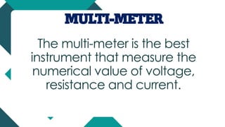 MULTI-METER
The multi-meter is the best
instrument that measure the
numerical value of voltage,
resistance and current.
 