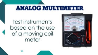 ANALOG MULTIMETER
test instruments
based on the use
of a moving coil
meter
 