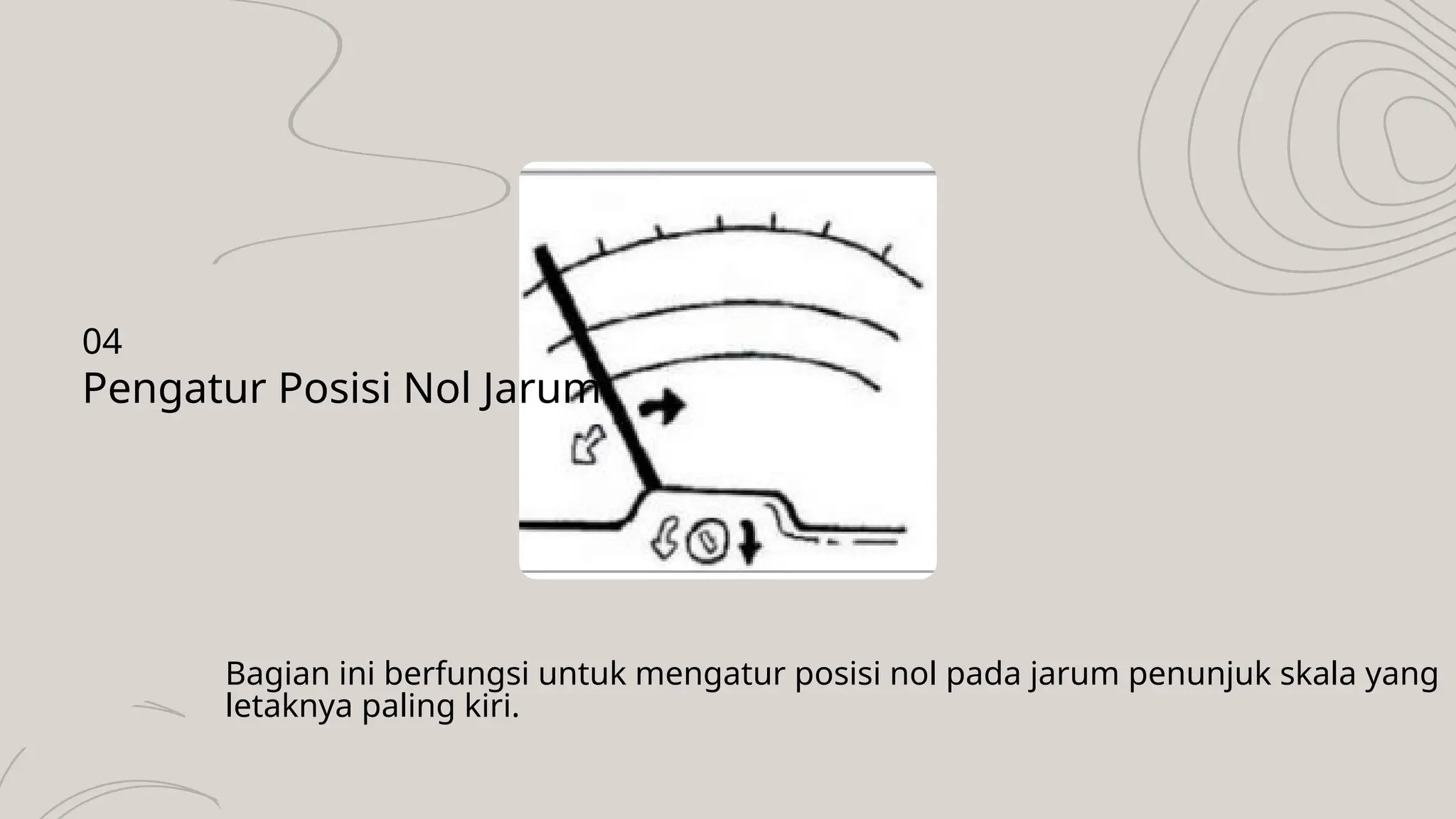 Bagian ini berfungsi untuk mengatur posisi nol pada jarum penunjuk skala yang
letaknya paling kiri.
Pengatur Posisi Nol Jarum
04
 