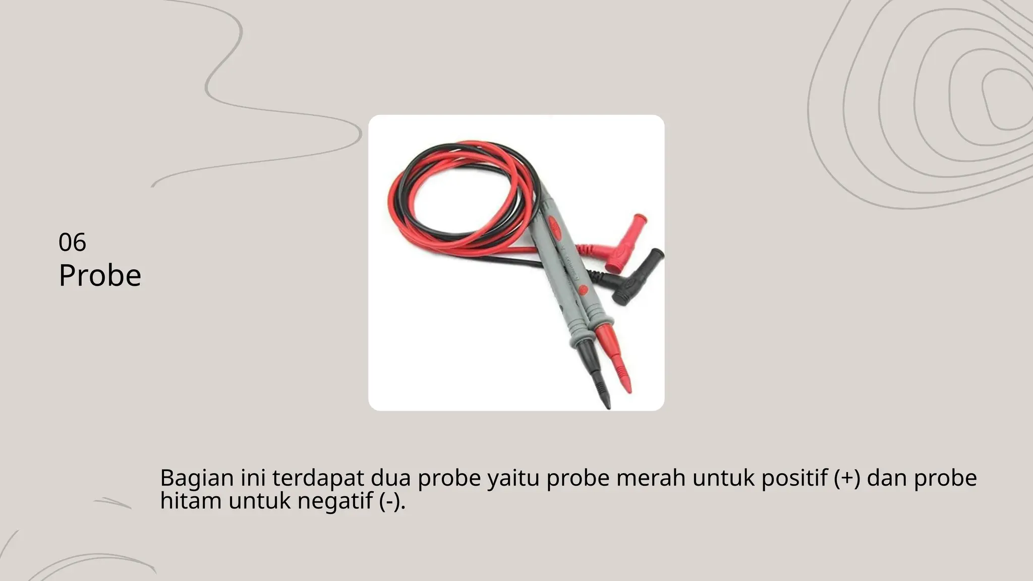 Bagian ini terdapat dua probe yaitu probe merah untuk positif (+) dan probe
hitam untuk negatif (-).
Probe
06
 