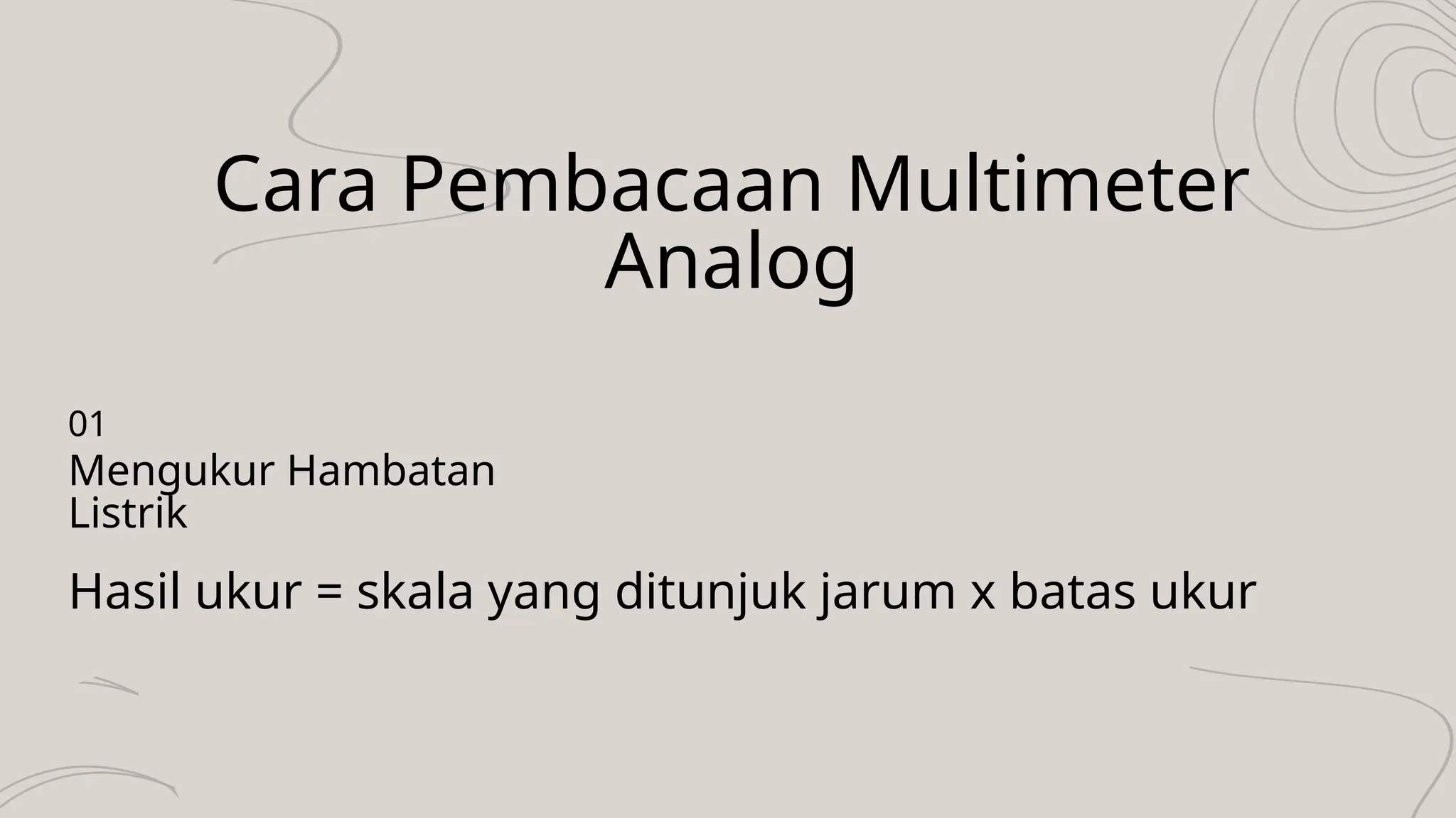 Cara Pembacaan Multimeter
Analog
Hasil ukur = skala yang ditunjuk jarum x batas ukur
Mengukur Hambatan
Listrik
01
 