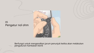 Berfungsi untuk mengenolkan jarum penunjuk ketika akan melakukan
pengukuran hambatan listrik
Pengatur nol ohm
05
 