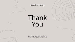 Thank
You
Borcelle University
Presented by Juliana Silva
 