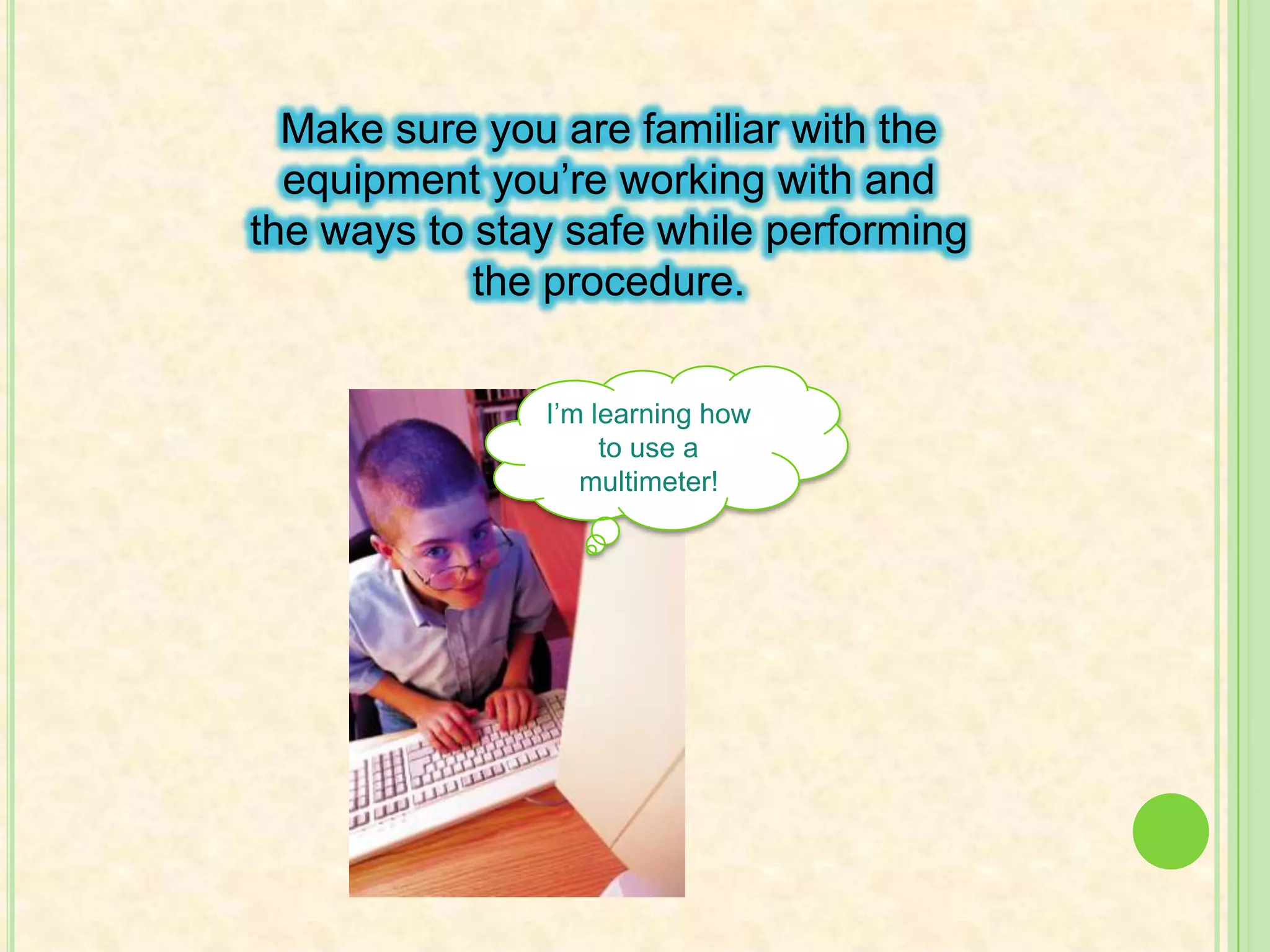 Always read the manual! It will familiarize you with the things you need to know to be safe.Manual