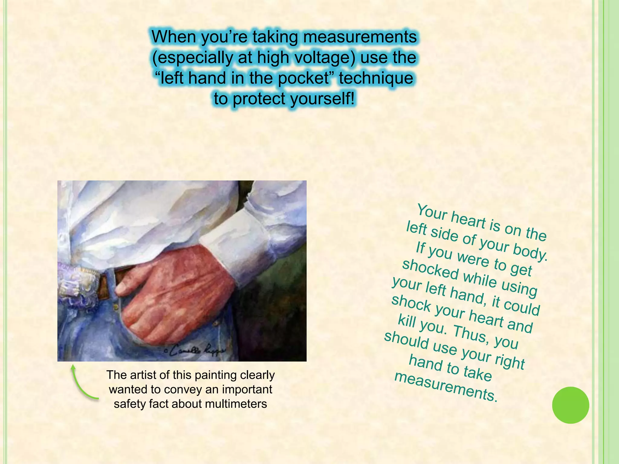 When using the probes, don’t touch the metal tips! Only touch the insulated part.If you touch the metal part, you could conduct a current to yourself and possibly get electrocuted! That would be bad 