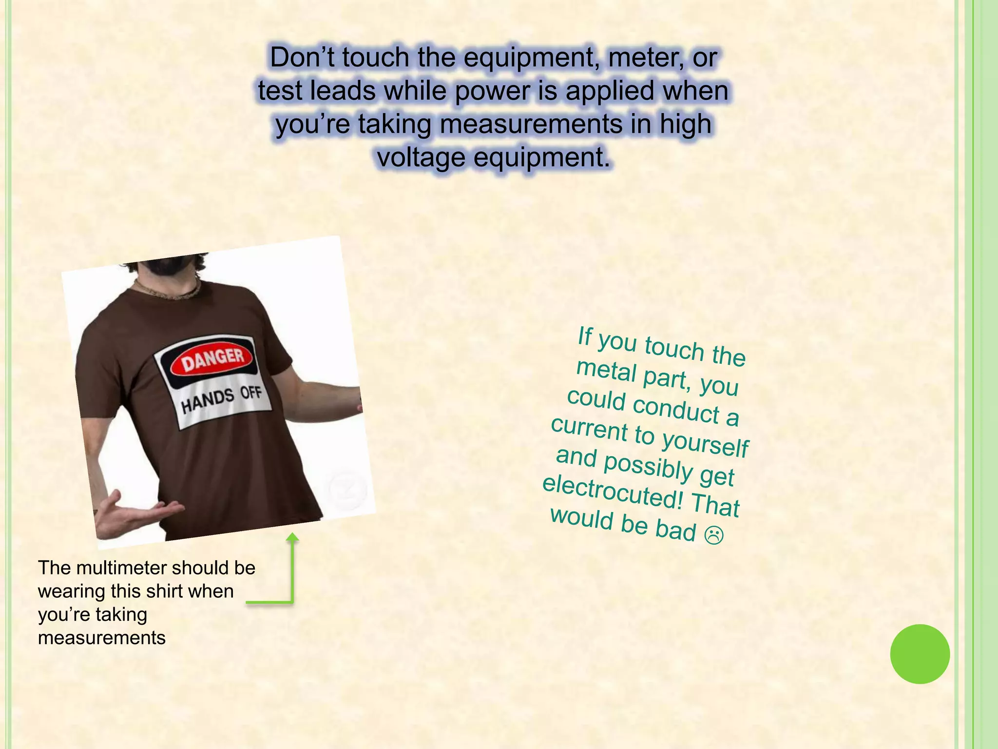 When you’re taking measurements (especially at high voltage) use the “left hand in the pocket” technique to protect yourself! Your heart is on the left side of your body. If you were to get shocked while using your left hand, it could shock your heart and kill you. Thus, you should use your right hand to take measurements. The artist of this painting clearly wanted to convey an important safety fact about multimeters