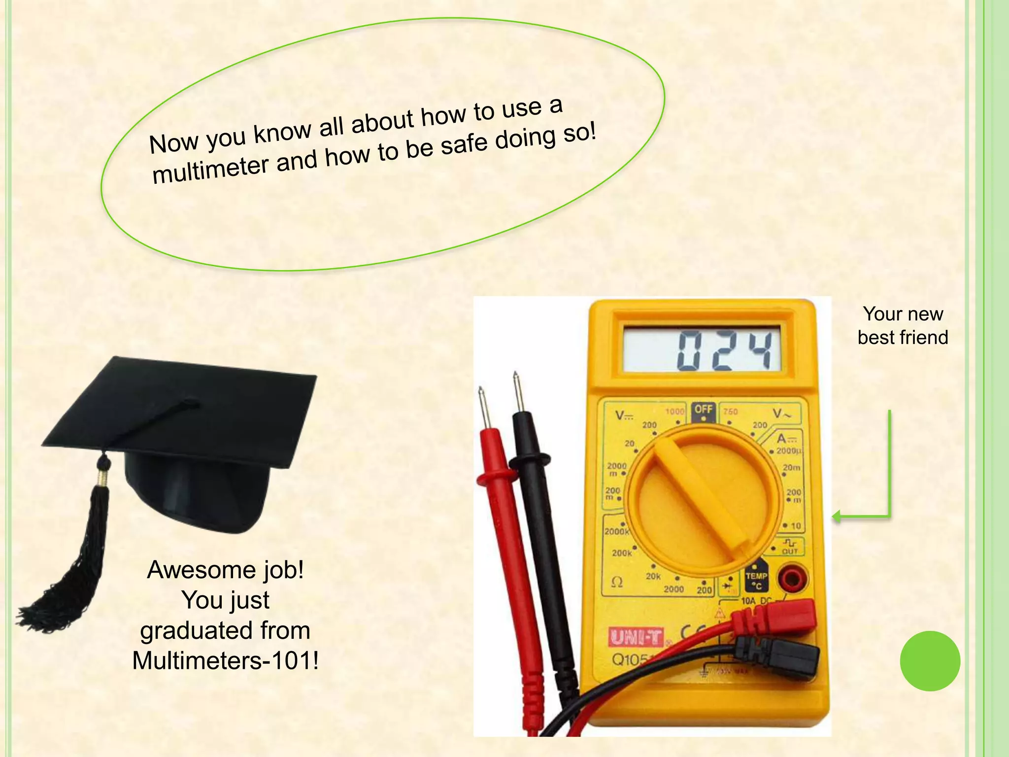 Make sure to disconnect the leads before replacing the batteries in the meter.If you leave the leads connected, there is still current in the circuit. You don’t want to expose yourself to it by touching the multimeter and the batteries! That would be quite shocking…