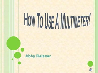 How To Use A Multimeter! Abby Reisner 