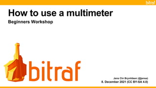 How to use a multimeter
8. December 2021 (CC BY-SA 4.0)
Beginners Workshop
Jens Chr Brynildsen (@jensa)
 