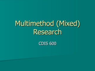 Multimethod (Mixed) Research CDIS 600 
