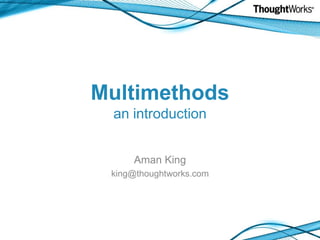 Multimethodsan introduction Aman King king@thoughtworks.com 