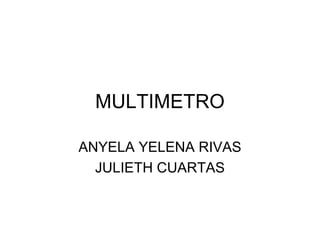 MULTIMETRO
ANYELA YELENA RIVAS
JULIETH CUARTAS
 