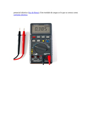potencial eléctrico (ley de Henry). Este traslado de cargas es lo que se conoce como
corriente eléctrica.
 