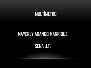 MULTÍMETRO


MAYERLY ARANGO MANRIQUE

       SENA J.T.
 