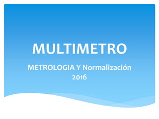 MULTIMETRO
METROLOGIA Y Normalización
2016
 