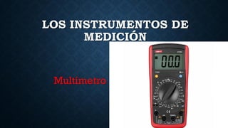 LOS INSTRUMENTOS DE
MEDICIÓN
Multímetro
 