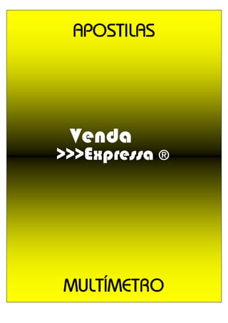>>>VENDA_EXPRESSA >>>VENDA_EXPRESSA >>>VENDA_EXPRESSA 1
APOSTILAS
MULTÍMETRO
Venda
>>>Expressa ®
 