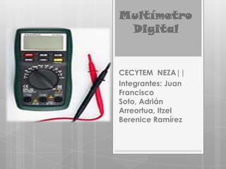 Multímetro
Digital
CECYTEM NEZA||
Integrantes: Juan
Francisco
Soto, Adrián
Arreortua, Itzel
Berenice Ramírez
 