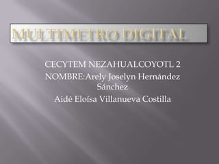 CECYTEM NEZAHUALCOYOTL 2
NOMBRE:Arely Joselyn Hernández
Sánchez
Aidé Eloísa Villanueva Costilla
 