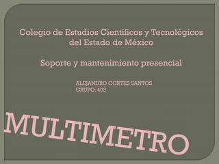 ALEJANDRO CORTES SANTOS
GRUPO: 403
Colegio de Estudios Científicos y Tecnológicos
del Estado de México
Soporte y mantenimiento presencial
 