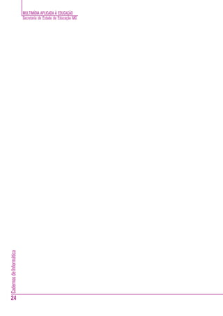 MULTIMÍDIA APLICADA À EDUCAÇÃO
                          Secretaria de Estado de Educação MG
Cadernos de Informática




                          PARTE I - UTILIZANDO A MULTIMÍDIA NO CONTEXTO EDUCACIONAL (USUÁRI-
                          OS)


24
 