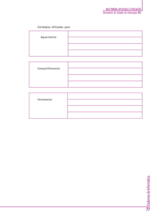 MULTIMÍDIA APLICADA À EDUCAÇÃO
                               Secretaria de Estado de Educação MG



Estratégias Utilizadas para:


  Aquecimento




Compartilhamento




Fechamento




                                                                     Cadernos de Informática




                                                                     77
 