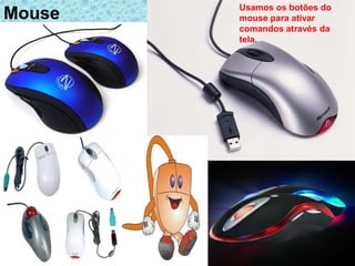 Usamos os botões do
Mouse   mouse para ativar
        comandos através da
        tela.
 