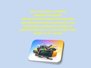 Tipos de produtos multimídia
Baseados em páginas
São desenvolvidos segundo uma estrutura
organizacional do tipo espacial. Esta é uma
organização semelhante à utilizada nos
média tradicionais em suporte de papel como
revistas, livros e jornais.
 