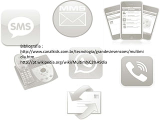 Bibliografia :
http://www.canalkids.com.br/tecnologia/grandesinvencoes/multimi
dia.htm
http://pt.wikipedia.org/wiki/Multim%C3%A9dia
 