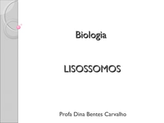 Biologia  LISOSSOMOS Profa Dina Bentes Carvalho 